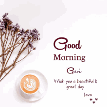 a cup of coffee on a saucer next to purple flowers and the words good morning geri wish you a beautiful & great day love