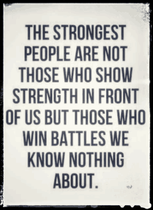 the strongest people are not those who show strength in front of us but those who win battles we know nothing about ..