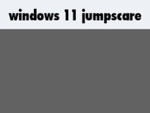 a gray background with the words windows 11 jumpscare on it .