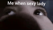 a close up of a person 's eyes with the words " me when sexy lady " below them