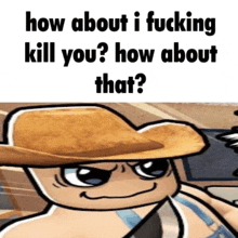 a cartoon character with a cowboy hat is asking how about i fucking kill you ? how about that .