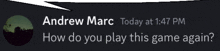 a screenshot of a speech bubble that says andrew marc today at 1:47 pm how do you play this game again