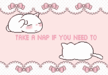 a pixel art of a cat sleeping with the words take a nap if you need to below it