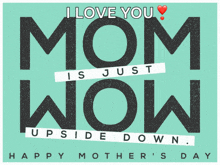 a mother 's day greeting card that says mom is just upside down