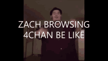 a video of a man with the words zach browsing 4chan be like on the bottom