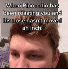 a close up of a man 's face with the caption " when pinocchio has been roasting you and his nose hasn