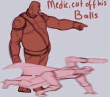 a drawing of a man pointing at another man with the words `` medic cut off his balls '' .