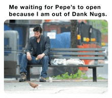 a man sits on a bench waiting for pepe to open because he is out of dank nugs