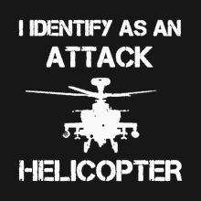 a black background with the words " i identify as an attack helicopter " on it