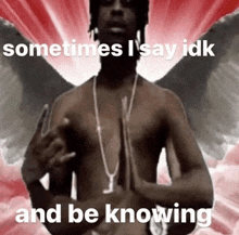 a shirtless man with angel wings and the words " sometimes i say idk and be knowing "