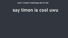 a black background with the words say timon is cool uwu on it