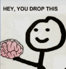 a stick figure holding a brain with the words hey you drop this written below it