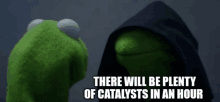 kermit the frog and a person in a hood with the words there will be plenty of catalysts in an hour written below them