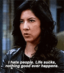 a woman in a leather jacket is saying `` i hate people . life sucks . nothing good ever happens . ''