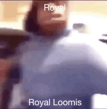 a blurred image of a person with the words royal loomis on it