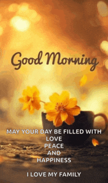 a good morning message with flowers in a cup and the words may your day be filled with love peace and happiness i love my family