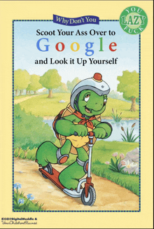 a book titled " why don 't you scoot your ass over to google and look it up yourself "