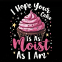 a cupcake with pink frosting and the words `` i hope your cake is as moist as i am ''