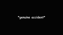 a black background with the words `` genuine accident '' written in white .