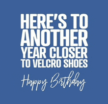 a blue background with the words here 's to another year closer to velcro shoes