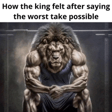 a picture of a very muscular lion with a caption that says how the king felt after saying the worst take possible