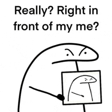 a cartoon character is holding a sign that says `` really ? right in front of my me '' .