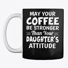 a black coffee mug that says " may your coffee be stronger than your daughter 's attitude "