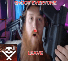 a man with a beard is holding a gun with the words shoot everyone & leave below him