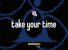 a screen that says take your time with a loading bar below it