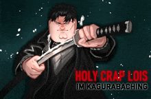 a cartoon of a man holding a sword and the words holy crap lois im kagurabaching