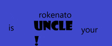 a blue background with the words rokenato uncle is your