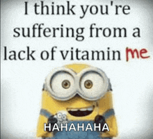 a picture of a minion with a quote that says i think you 're suffering from a lack of vitamin me