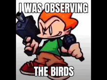 a cartoon character holding a gun and a microphone with the words i was observing the birds below him