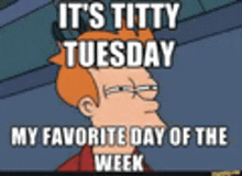 a picture of a cartoon character that says it 's titty tuesday my favorite day of the week .