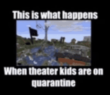 a meme that says `` this is what happens when theater kids are on quarantine ''