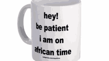 a mug that says " hey be patient i am on african time "