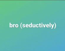 bro ( seductively ) is written on a green and blue background