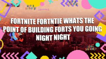 a poster that says fortnite fortntie whats the point of building forts you going night night