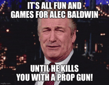 a man in a suit and tie says it 's all fun and games for alec baldwin until he kills you