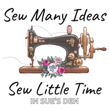 a sewing machine with the words sew many ideas sew little time in sue 's den