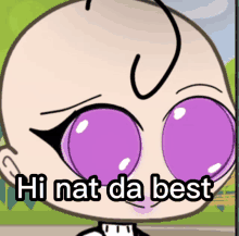 a cartoon character with purple eyes and the words hi nat da best below it