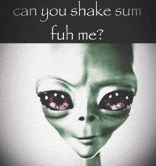 a picture of an alien with the words can you shake sum fuh me below it