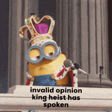 a picture of a minion wearing a crown and goggles with the words invalid opinion king heist has spoken