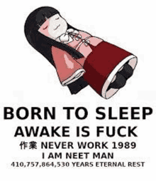 born to sleep awake is fuck i am neet man 410,757,864,530 years eternal rest .