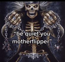 a picture of a skeleton with chains around his hands and the words " be quiet you motherflipper " on the bottom