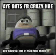 a picture of a cartoon character with the words `` aye dats fr crazy hoe '' on it .