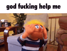 a puppet is sitting in a chair and covering his eyes with his hands and the words god fucking help me above him