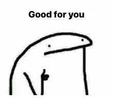 a black and white drawing of a stick figure with the words `` good for you '' written above it .