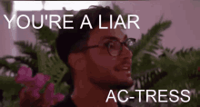 a man with glasses and the words you 're a liar ac-tress above him