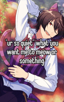 a picture of a boy with cat ears and the words " ur so quiet what you want me to meow or something " on the bottom